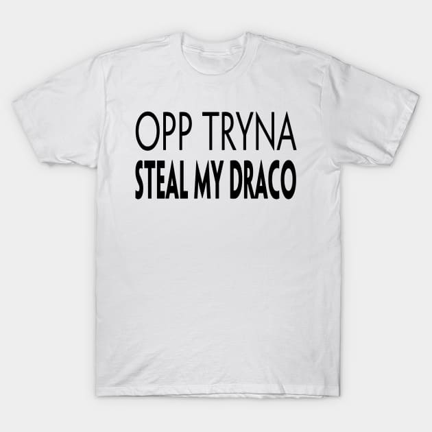 OPP TRYNA STEAL MY DRACO T-Shirt by TextGraphicsUSA